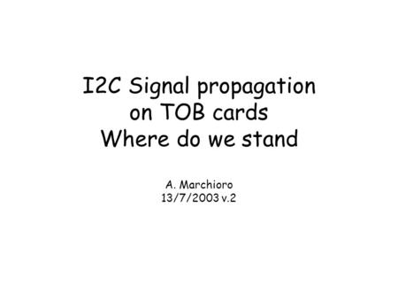 I2C Signal propagation on TOB cards Where do we stand A. Marchioro 13/7/2003 v.2.