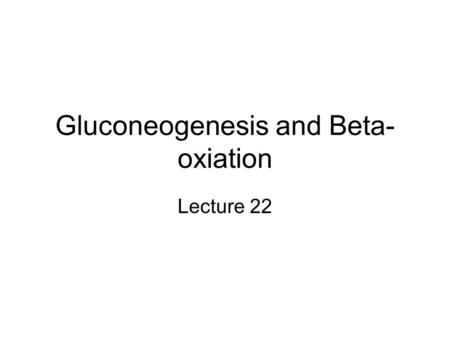 Gluconeogenesis and Beta- oxiation Lecture 22. Glucogneogenesis Essentially a reversal of glycolysis Pyruvate  Glucose Requires three irreversible steps.
