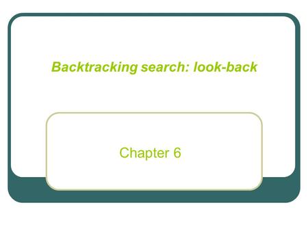 Backtracking search: look-back Chapter 6. Look-back: Backjumping / Learning Backjumping: In deadends, go back to the most recent culprit. Learning: constraint-recording,