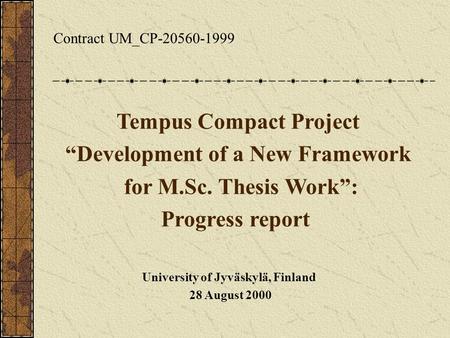 Contract UM_CP-20560-1999 Tempus Compact Project “Development of a New Framework for M.Sc. Thesis Work”: Progress report University of Jyväskylä, Finland.
