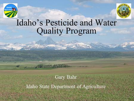 Idaho State Department of Agriculture Division of Agricultural Resources Gary Bahr November 19, 2003 Idaho’s Pesticide and Water Quality Program Gary Bahr.