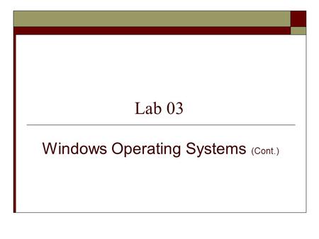Lab 03 Windows Operating Systems (Cont.). PYP002 Preparatory Computer ScienceWindows Operating System2 Objectives Develop a good understanding of 1. The.