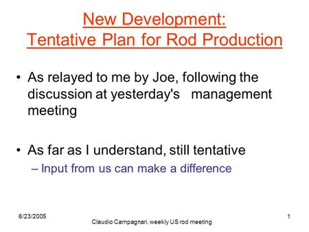 6/23/2005 Claudio Campagnari, weekly US rod meeting 1 New Development: Tentative Plan for Rod Production As relayed to me by Joe, following the discussion.