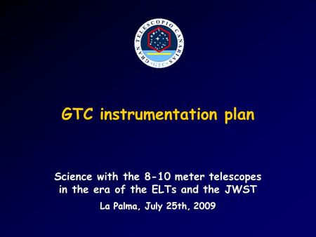 GTC instrumentation plan Science with the 8-10 meter telescopes in the era of the ELTs and the JWST La Palma, July 25th, 2009.