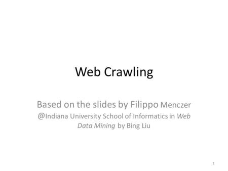 Web Crawling Based on the slides by Filippo Menczer @Indiana University School of Informatics in Web Data Mining by Bing Liu.