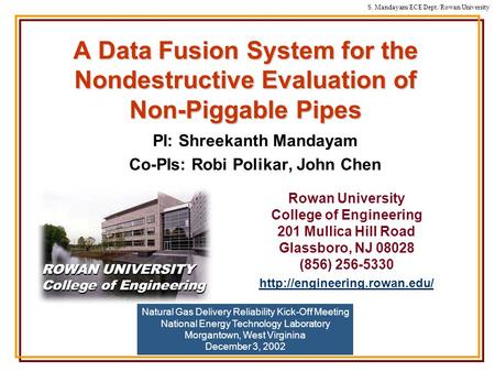S. Mandayam/ECE Dept./Rowan University A Data Fusion System for the Nondestructive Evaluation of Non-Piggable Pipes PI: Shreekanth Mandayam Co-PIs: Robi.