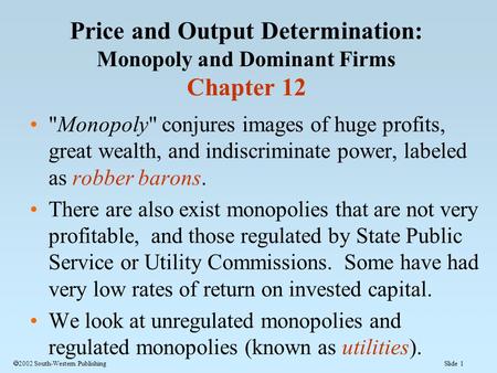 Slide 1  2002 South-Western Publishing Price and Output Determination: Monopoly and Dominant Firms Chapter 12 Monopoly conjures images of huge profits,