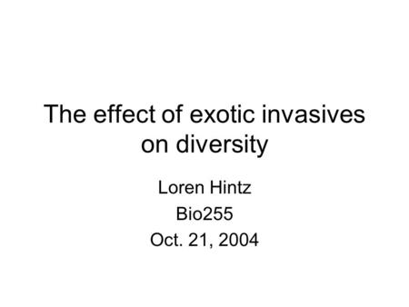 The effect of exotic invasives on diversity Loren Hintz Bio255 Oct. 21, 2004.