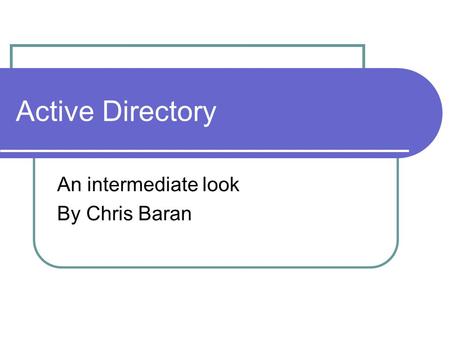 Active Directory An intermediate look By Chris Baran.