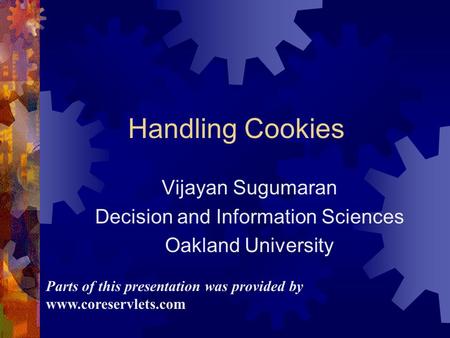 Handling Cookies Vijayan Sugumaran Decision and Information Sciences Oakland University Parts of this presentation was provided by www.coreservlets.com.