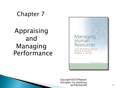 7-1 Copyright ©2010 Pearson Education, Inc. publishing as Prentice Hall Appraising and Managing Performance Chapter 7.