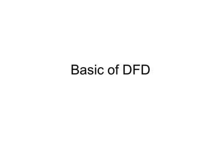 Basic of DFD. Developing a DFD There are no FIXED rules about how a DFD should be developed… There is no such a DFD call “CORRECT DFD”… Expert SAs may.