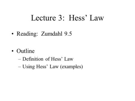Lecture 3: Hess’ Law Reading: Zumdahl 9.5 Outline –Definition of Hess’ Law –Using Hess’ Law (examples)