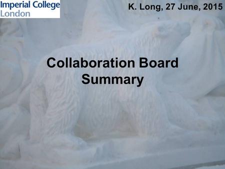 Collaboration Board Summary K. Long, 27 June, 2015.