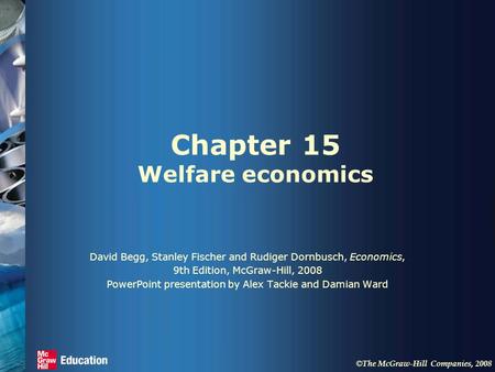 © The McGraw-Hill Companies, 2008 Chapter 15 Welfare economics David Begg, Stanley Fischer and Rudiger Dornbusch, Economics, 9th Edition, McGraw-Hill,