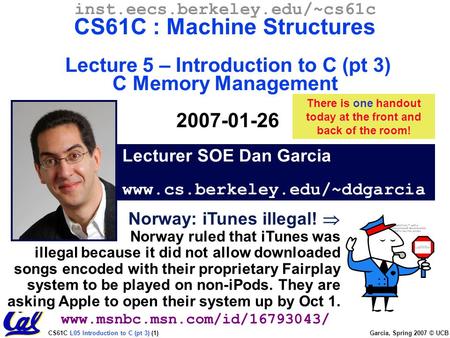 CS61C L05 Introduction to C (pt 3) (1) Garcia, Spring 2007 © UCB Lecturer SOE Dan Garcia www.cs.berkeley.edu/~ddgarcia inst.eecs.berkeley.edu/~cs61c CS61C.