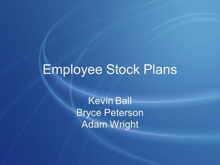 Employee Stock Plans Kevin Ball Bryce Peterson Adam Wright.