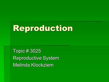Reproduction Topic # 3025 Reproductive System Melinda Klockziem.