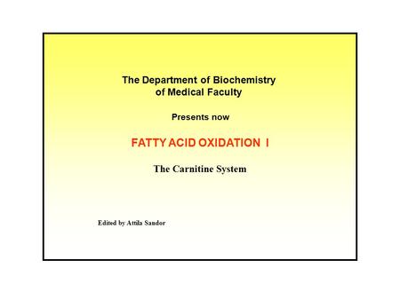 Edited by Attila Sandor The Department of Biochemistry of Medical Faculty Presents now FATTY ACID OXIDATION I The Carnitine System.