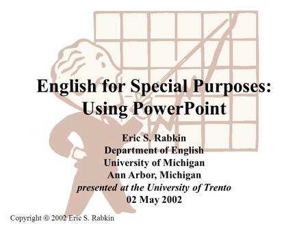 English for Special Purposes: Using PowerPoint Eric S. Rabkin Department of English University of Michigan Ann Arbor, Michigan presented at the University.