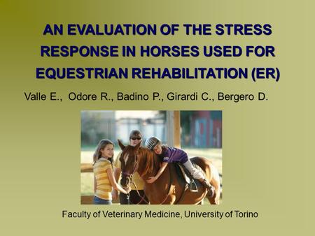 Valle E., Odore R., Badino P., Girardi C., Bergero D. AN EVALUATION OF THE STRESS RESPONSE IN HORSES USED FOR EQUESTRIAN REHABILITATION (ER) Faculty of.