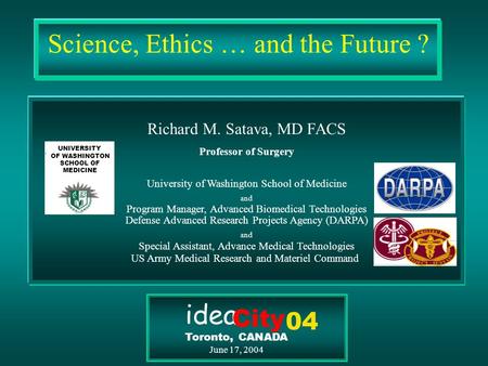 Science, Ethics … and the Future ? Richard M. Satava, MD FACS Professor of Surgery University of Washington School of Medicine and Program Manager, Advanced.