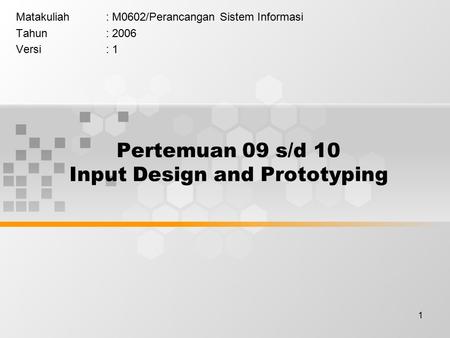 1 Pertemuan 09 s/d 10 Input Design and Prototyping Matakuliah: M0602/Perancangan Sistem Informasi Tahun: 2006 Versi: 1.