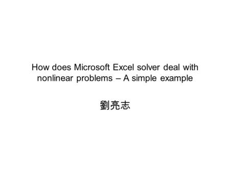 How does Microsoft Excel solver deal with nonlinear problems – A simple example 劉亮志.