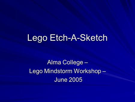Lego Etch-A-Sketch Alma College – Lego Mindstorm Workshop – June 2005 June 2005.