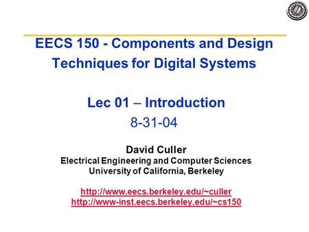 EECS 150 - Components and Design Techniques for Digital Systems Lec 01 – Introduction 8-31-04 David Culler Electrical Engineering and Computer Sciences.
