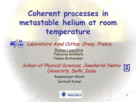 1 Coherent processes in metastable helium at room temperature Thomas Lauprêtre Fabienne Goldfarb Fabien Bretenaker Laboratoire Aimé Cotton, Orsay, France.
