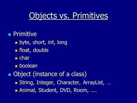 Objects vs. Primitives Primitive Primitive byte, short, int, long byte, short, int, long float, double float, double char char boolean boolean Object (instance.