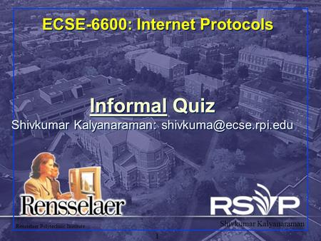Shivkumar Kalyanaraman Rensselaer Polytechnic Institute 1 ECSE-6600: Internet Protocols Informal Quiz Shivkumar Kalyanaraman: Informal.