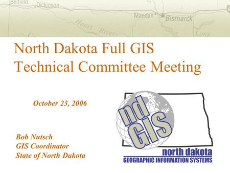 North Dakota Full GIS Technical Committee Meeting October 23, 2006 Bob Nutsch GIS Coordinator State of North Dakota.