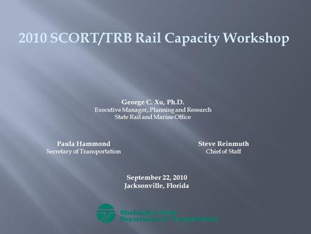 2010 SCORT/TRB Rail Capacity Workshop September 22, 2010 Jacksonville, Florida George C. Xu, Ph.D. Executive Manager, Planning and Research State Rail.