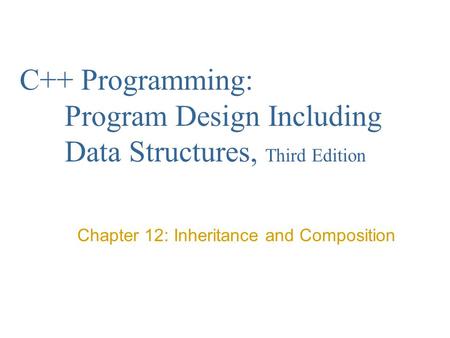 C++ Programming: Program Design Including Data Structures, Third Edition Chapter 12: Inheritance and Composition.