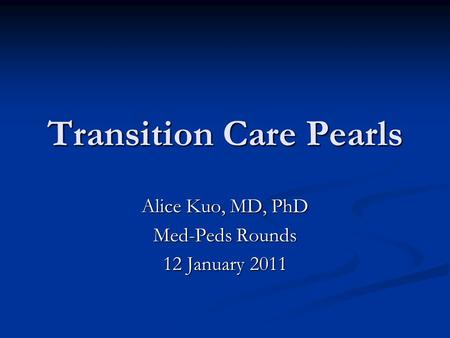 Transition Care Pearls Alice Kuo, MD, PhD Med-Peds Rounds 12 January 2011.