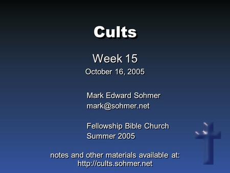 Cults Week 15 October 16, 2005 Week 15 October 16, 2005 Mark Edward Sohmer Fellowship Bible Church Summer 2005 Mark Edward Sohmer