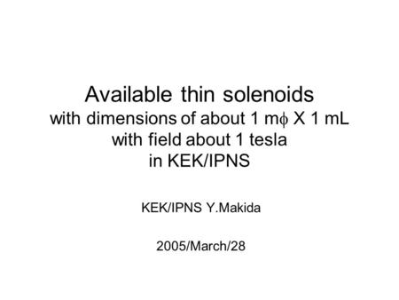 Available thin solenoids with dimensions of about 1 m  X 1 mL with field about 1 tesla in KEK/IPNS KEK/IPNS Y.Makida 2005/March/28.