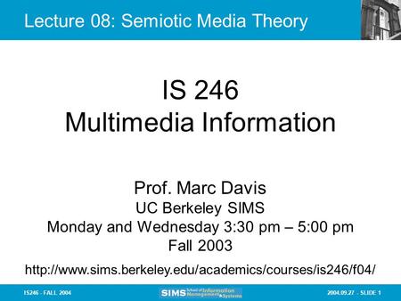2004.09.27 - SLIDE 1IS246 - FALL 2004 Lecture 08: Semiotic Media Theory IS 246 Multimedia Information Prof. Marc Davis UC Berkeley SIMS Monday and Wednesday.