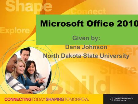 Microsoft Office 2010 Given by: Dana Johnson North Dakota State University.