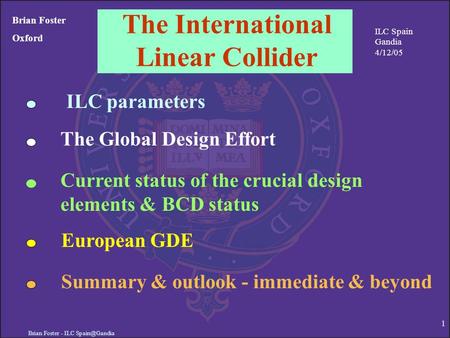 Brian Foster - ILC 1 The International Linear Collider Brian Foster Oxford The Global Design Effort European GDE ILC Spain Gandia 4/12/05.