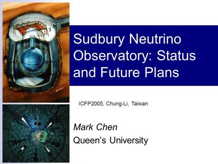 Sudbury Neutrino Observatory: Status and Future Plans Mark Chen Queen’s University ICFP2005, Chung-Li, Taiwan.