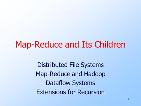1 Map-Reduce and Its Children Distributed File Systems Map-Reduce and Hadoop Dataflow Systems Extensions for Recursion.