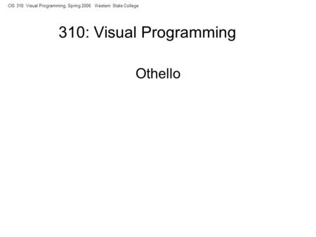 CIS 310: Visual Programming, Spring 2006 Western State College 310: Visual Programming Othello.