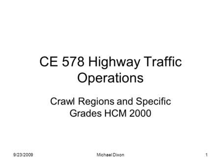 9/23/2009Michael Dixon1 CE 578 Highway Traffic Operations Crawl Regions and Specific Grades HCM 2000.