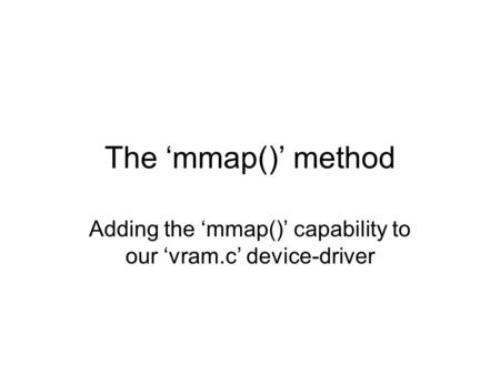 The ‘mmap()’ method Adding the ‘mmap()’ capability to our ‘vram.c’ device-driver.
