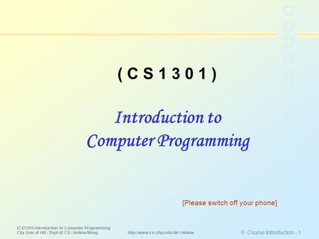 (CS1301) Introduction to Computer Programming City Univ of HK / Dept of CS / Helena Wong 0. Course Introduction - 1