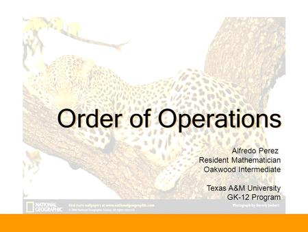 Order of Operations Alfredo Perez Resident Mathematician Oakwood Intermediate Texas A&M University GK-12 Program.
