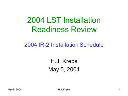 May 5, 2004H.J. Krebs1 2004 LST Installation Readiness Review 2004 IR-2 Installation Schedule H.J. Krebs May 5, 2004.